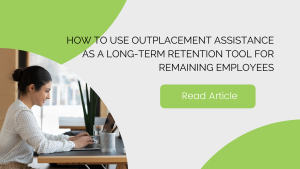 How to Use Outplacement Assistance as a Long-Term Retention Tool for Remaining Employees